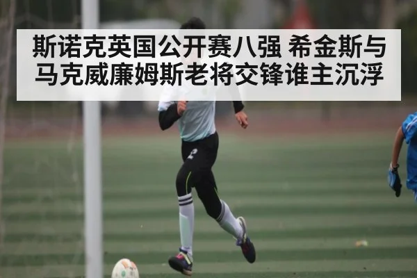斯诺克英国公开赛八强 希金斯与马克威廉姆斯老将交锋谁主沉浮